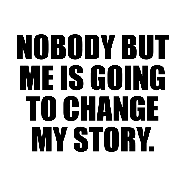 Nobody But Me Is Going To Change My Story by It'sMyTime