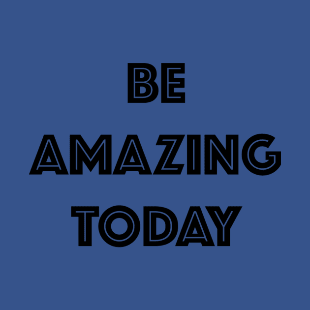 Be Amazing Today Motivational Inspirational T-Shirt by shewpdaddy