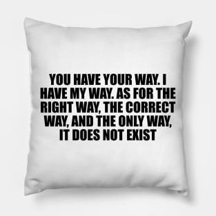 You have your way. I have my way. As for the right way, the correct way, and the only way, it does not exist Pillow