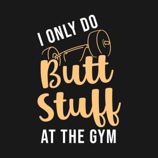 I Only Do Butt Stuff At The Gym T-Shirt