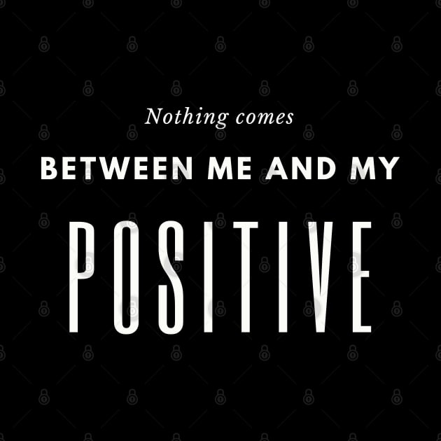 Nothing comes between me and my positive by Nice Shop