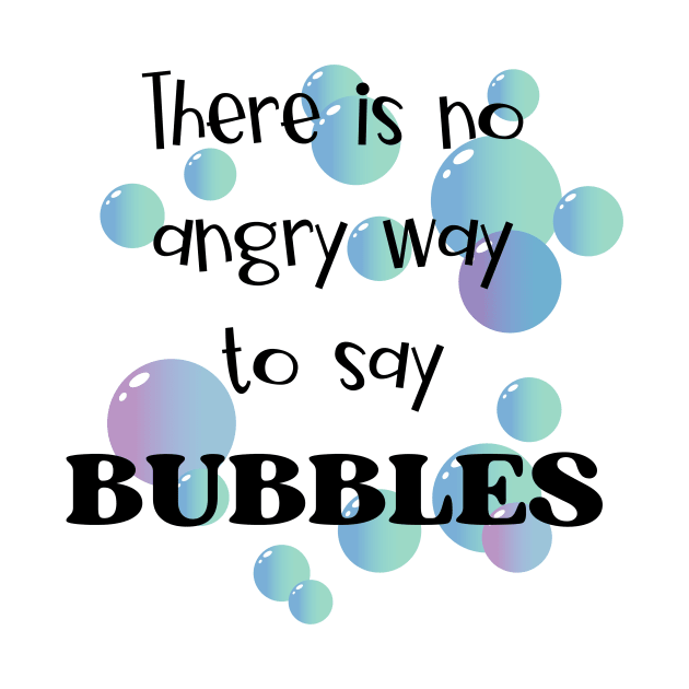 There Is No Angry Way to Say Bubbles by JanesCreations