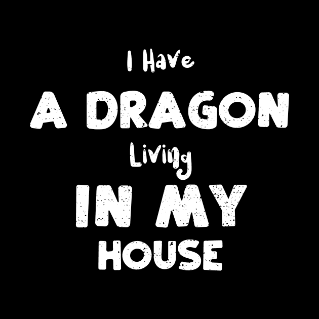 I Have A Dragon Living In My House by Designs By Jnk5