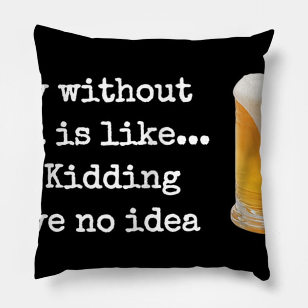 A Day without BEER is like...Just Kidding I Have No Idea! Pillow by easleyzzi