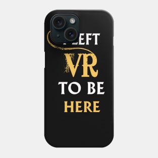 I Left VR to Be Here VR T-Shirt Shirt For VR Fans Phone Case