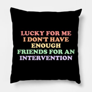 Lucky For Me I Don't Have Enough Friends for intervention Pillow