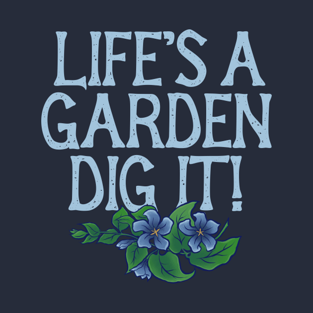 Life's a garden DIG IT by bubbsnugg