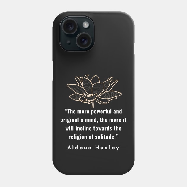 Aldous Leonard Huxley quote: The more powerful and original a mind, the more it will incline towards the religion of solitude. Phone Case by artbleed