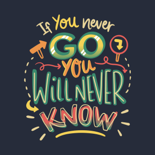 If you never go you will never know T-Shirt