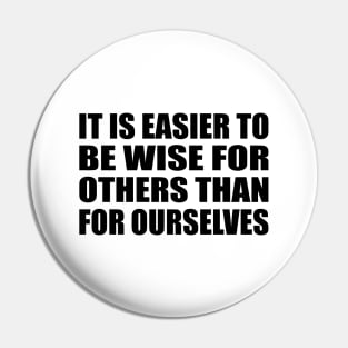 It is easier to be wise for others than for ourselves Pin