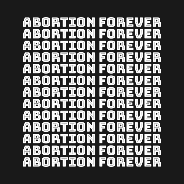 Abortion Forever (white) by NickiPostsStuff