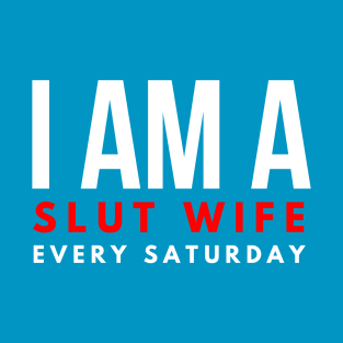 I AM A SLUT WIFE EVERY SATURDAY T-Shirt