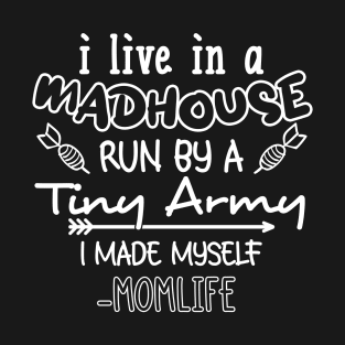 i Live In A Mad House, i Run By A Tiny Army. I Made Myself Momlife T-Shirt