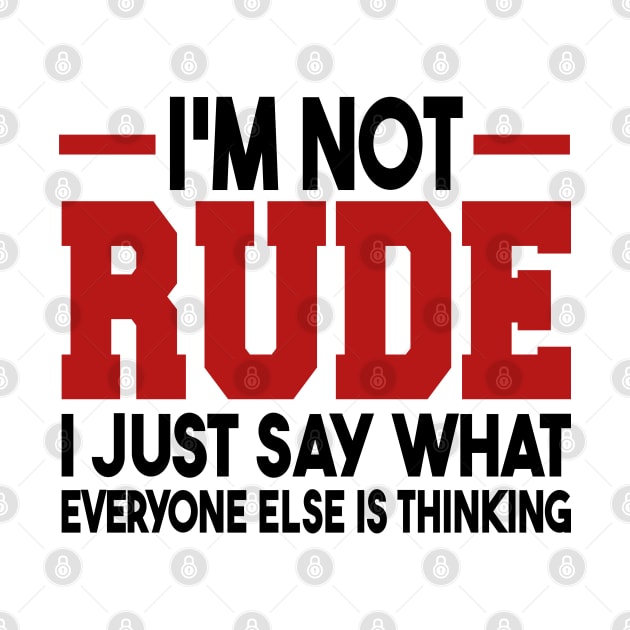 I'm Not Rude I Just Say What Everyone Else Is Thinking by mdr design