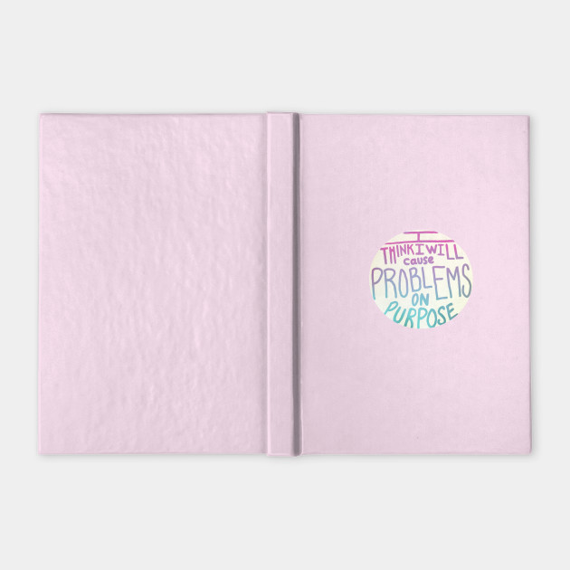 I Think I Will Cause Problems On Purpose Bubblegum Problem Notebook Teepublic