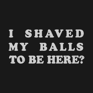 Retro Color I Shaved My Balls To Be Here Vintage Gift T-Shirt