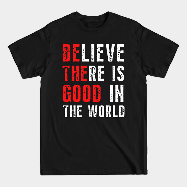 Discover Believe There Is Good in the World - Be The Good In The World - T-Shirt