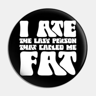 I Ate The Last Person That Called Me Fat Pin