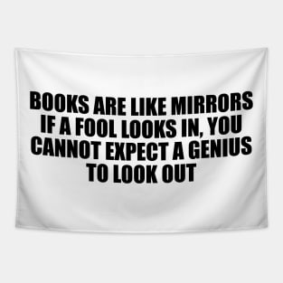 Books are like mirrors if a fool looks in, you cannot expect a genius to look out Tapestry