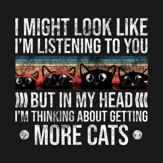 I Might Look Like I’m Listening to You But in My Head I’m Thinking About Getting More Cats by Rishirt