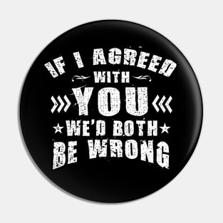 If I Agreed With You We'd Both Be Wrong Funny Pin