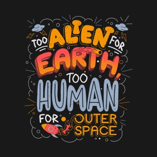 Too Alien for Earth, Too Human for Outer Space - Cute Funny Quotes Gift T-Shirt