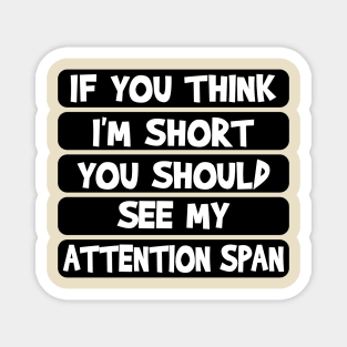 If you think I'm short, you should see my attention span Magnet