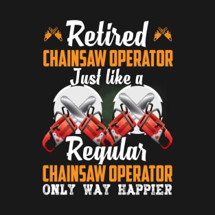 Retired Chainsaw Operetor Just Like A Regular Chainsaw Operator Only Way Happier T-Shirt