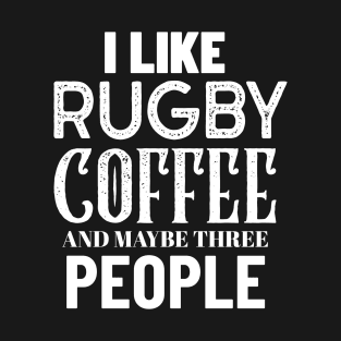 I Like Rugby Coffee And Maybe Three People T-Shirt