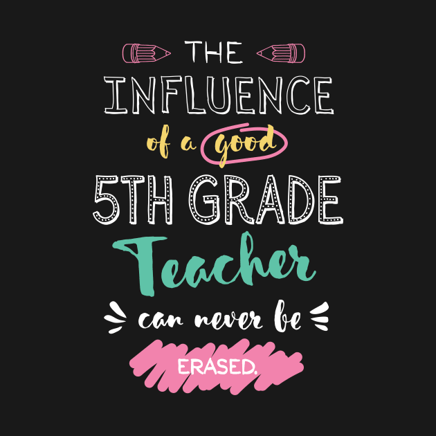 5th Grade Teacher Appreciation Gifts - The influence can never be erased by BetterManufaktur