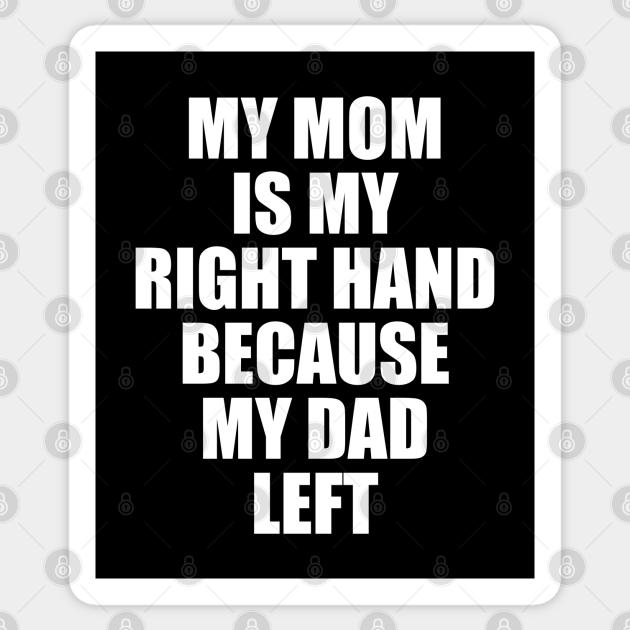 My Mom Is My Right Hand Because My Dad Left - Funny Mom Quotes - Sticker | TeePublic My Mom Is My Right Hand Because My Dad Left - Funny Mom Quotes - Sticker | TeePublic