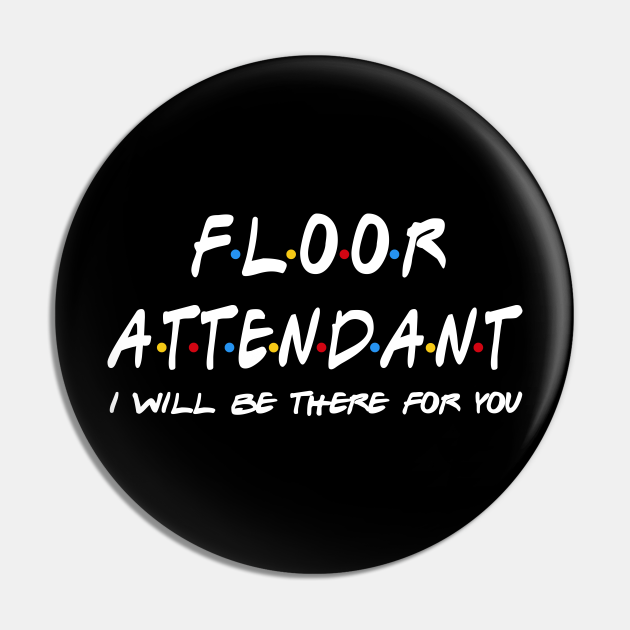 Floor Attendant I'll Be There For You Floor Attendant Pin TeePublic