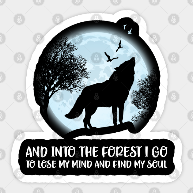 And Into The Forest I Go To Lose My Mind And Find My Soul Wolf Soul Sticker Teepublic