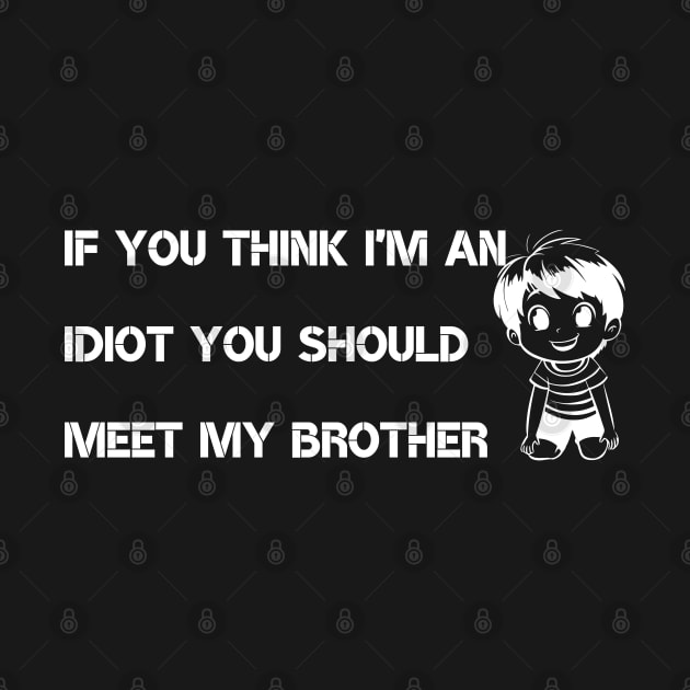 If You Think I'm an idiot You should Meet My Brother by donebybabst