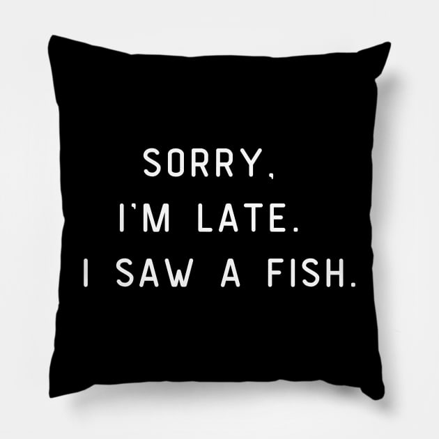 Sorry, I'm Late. I saw a fish. Funny pun, fish lover Pillow by Project Charlie