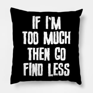 If I'm Too Much Then Go Find Less Slogan Pillow