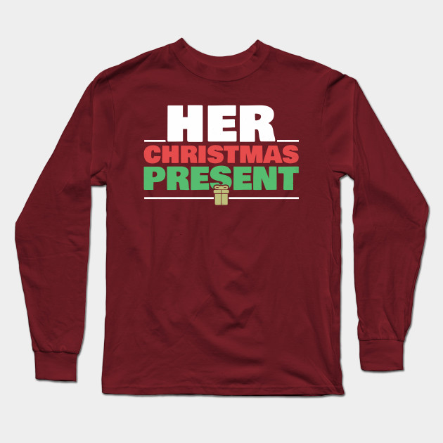 Her Christmas Present Matching Couple Gift For Men Boyfriend Husband Xmas For Her For Him Holiday Humoro Long Sleeve T Shirt Teepublic