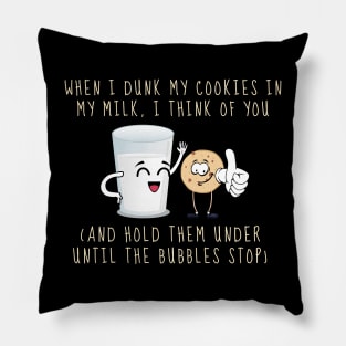 When I Dunk My Cookies In Milk I Think Of You... and Hold Them Under Until The Bubbles Stop Pillow