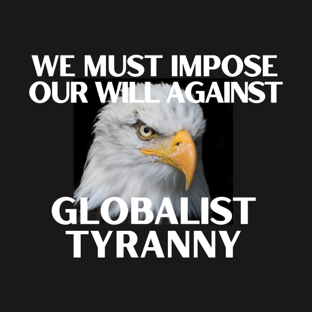 We Must Impose Our Will Against Globalist Tyranny by Let Them Know Shirts.store