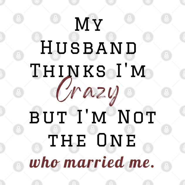 My Husband Thinks I'm Crazy but I'm Not the One who married me, wife funny and sarcastic sayings, Funny Sarcastic Wife Saying Gift Idea by Kittoable