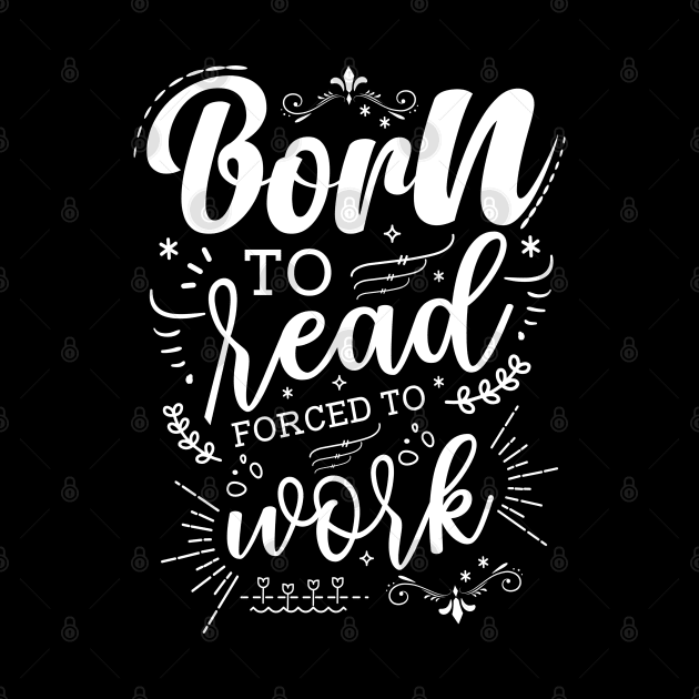 Born to Read Forced to Work by Azulan Creatives