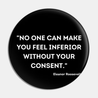 "No one can make you feel inferior without your consent." Eleanor Roosevelt Pin