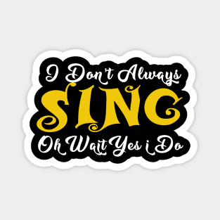 ,i dont always sing oh wait yes i do Magnet