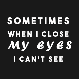 Sometimes when i close my eyes i can't see T-Shirt