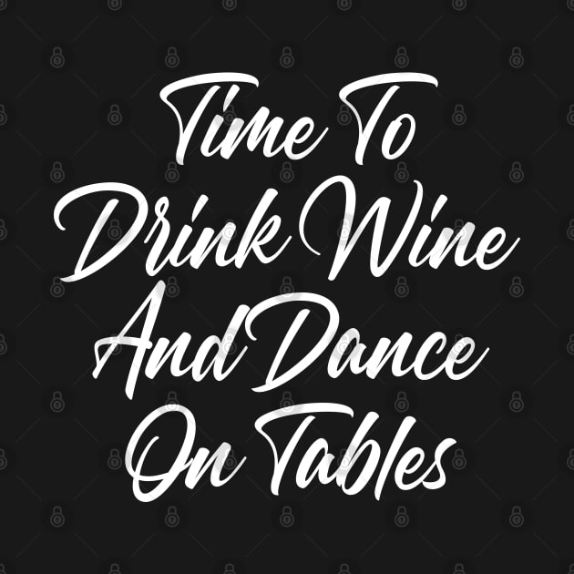 Time To Drink Wine And Dance On Tables. Funny Wine Lover Quote. by That Cheeky Tee