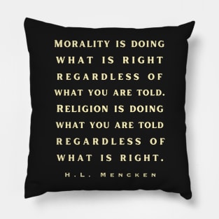 H. L. Mencken quote: Morality is doing what is right, no matter what you are told.. Pillow