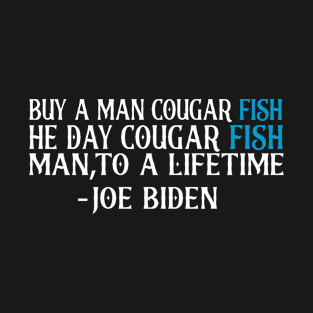 Funny a man couger fish he day cougar fish man,to a lifetime -joe biden T-Shirt