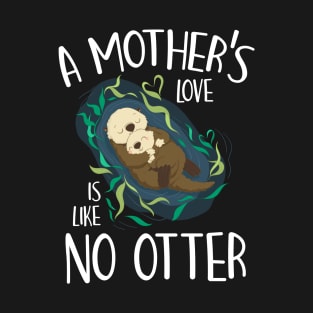 A Mother's Love Is Like No Otter Funny Pun Mother's Day Gift For Women Mom Mama T-Shirt
