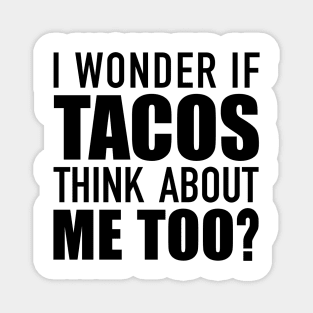 I Wonder If Tacos Think About Me? Magnet