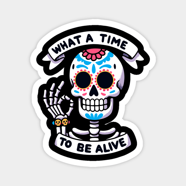 What a time to be alive Dia de los muertos Skeleton Magnet by DoodleDashDesigns